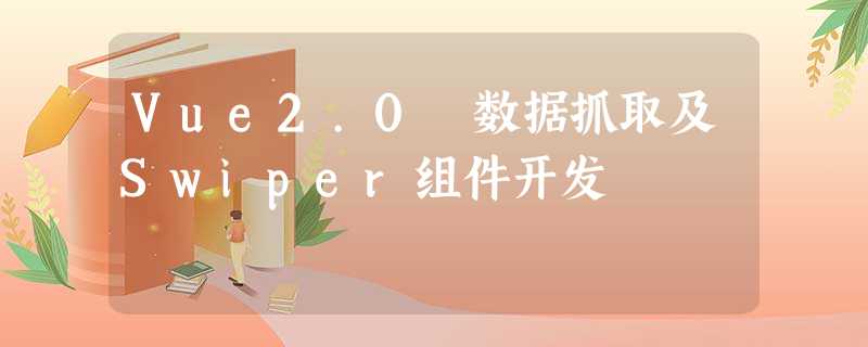 Vue2.0 数据抓取及Swiper组件开发 Vue2.0 数据抓取及Swiper组件开发