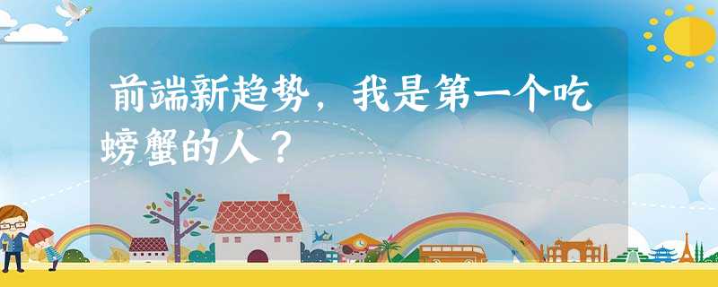 前端新趋势,我是第一个吃螃蟹的人? 前端新趋势,我是第一个吃螃蟹的人?