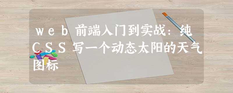 web前端入门到实战:纯CSS写一个动态太阳的天气图标 web前端入门到实战:纯CSS写一个动态太阳的天气图标