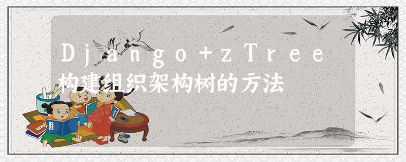 Django+zTree构建组织架构树的方法 Django+zTree构建组织架构树的方法