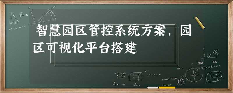 智慧园区管控系统方案,园区可视化平台搭建 智慧园区管控系统方案,园区可视化平台搭建