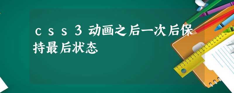css3动画之后一次后保持最后状态 css3动画之后一次后保持最后状态