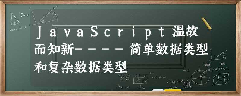 JavaScript温故而知新----简单数据类型和复杂数据类型 JavaScript温故而知新----简单数据类型和复杂数据类型
