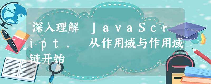 深入理解 JavaScript, 从作用域与作用域链开始 深入理解 JavaScript, 从作用域与作用域链开始