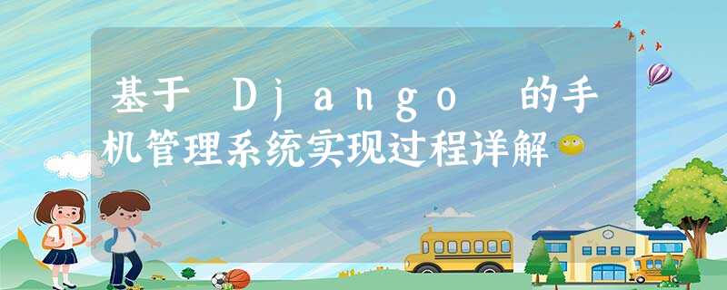 基于 Django 的手机管理系统实现过程详解 基于 Django 的手机管理系统实现过程详解