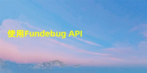 使用Fundebug API 批量上传Source Map 使用Fundebug API 批量上传Source Map