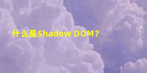 什么是Shadow DOM? 什么是Shadow DOM?