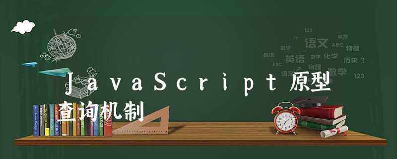 JavaScript原型查询机制 JavaScript原型查询机制
