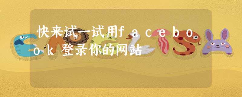 快来试一试用facebook登录你的网站 快来试一试用facebook登录你的网站