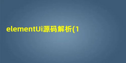 elementUi源码解析(1)--项目结构篇 elementUi源码解析(1)--项目结构篇