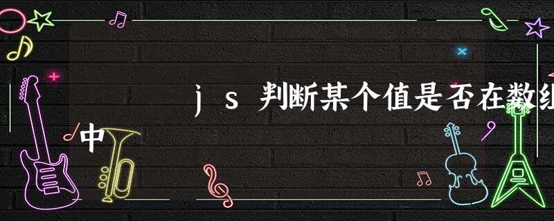 js判断某个值是否在数组中 js判断某个值是否在数组中