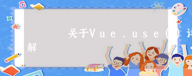 关于Vue.use()详解 关于Vue.use()详解