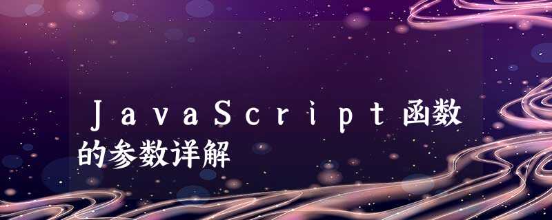 JavaScript函数的参数详解 JavaScript函数的参数详解
