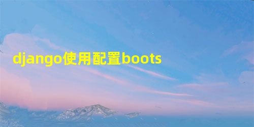 django使用配置bootstrap django使用配置bootstrap