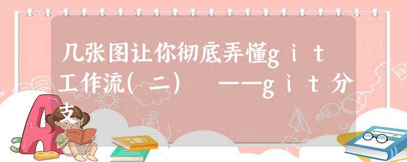 几张图让你彻底弄懂git工作流(二) ——git分支 几张图让你彻底弄懂git工作流(二) ——git分支