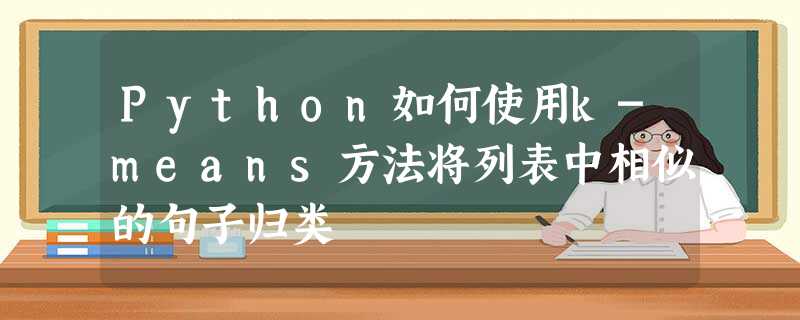 Python如何使用k-means方法将列表中相似的句子归类 Python如何使用k-means方法将列表中相似的句子归类