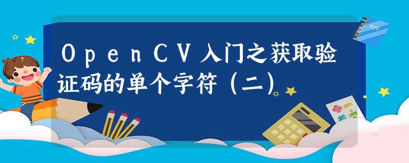 OpenCV入门之获取验证码的单个字符(二) OpenCV入门之获取验证码的单个字符(二)