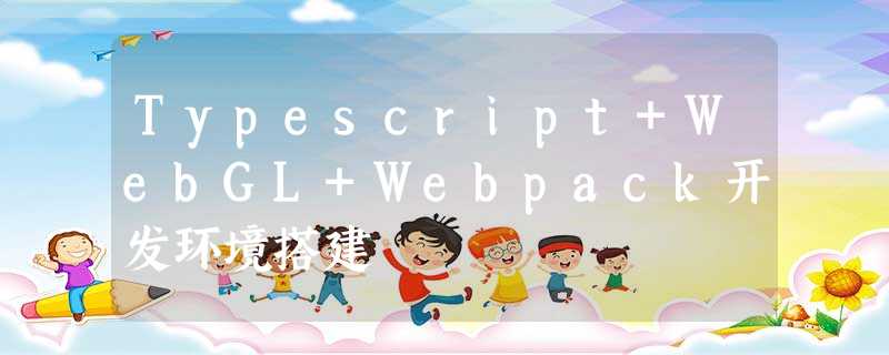 Typescript+WebGL+Webpack开发环境搭建 Typescript+WebGL+Webpack开发环境搭建