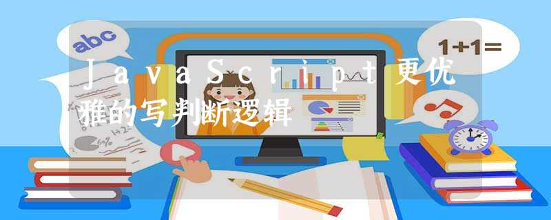 JavaScript更优雅的写判断逻辑 JavaScript更优雅的写判断逻辑