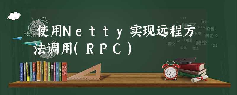 使用Netty实现远程方法调用(RPC) 使用Netty实现远程方法调用(RPC)