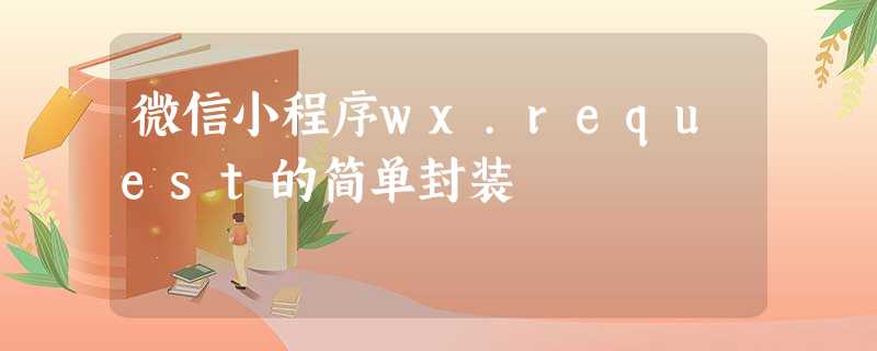 微信小程序wx.request的简单封装 微信小程序wx.request的简单封装