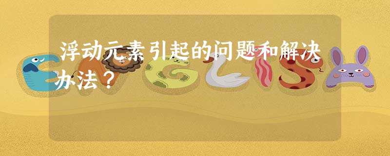 浮动元素引起的问题和解决办法? 浮动元素引起的问题和解决办法?