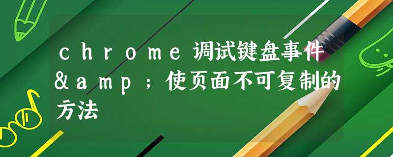 chrome调试键盘事件&使页面不可复制的方法 chrome调试键盘事件&使页面不可复制的方法