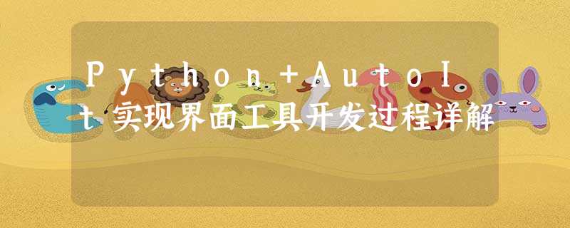 Python+AutoIt实现界面工具开发过程详解 Python+AutoIt实现界面工具开发过程详解