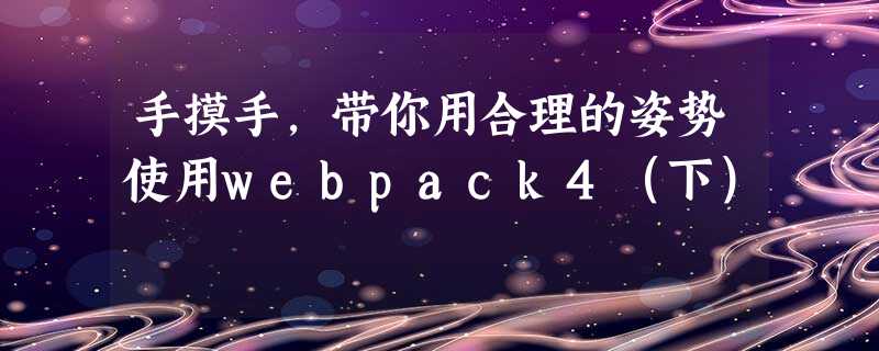 手摸手,带你用合理的姿势使用webpack4(下) 手摸手,带你用合理的姿势使用webpack4(下)