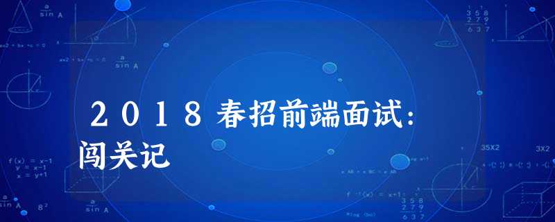 2018春招前端面试: 闯关记 2018春招前端面试: 闯关记