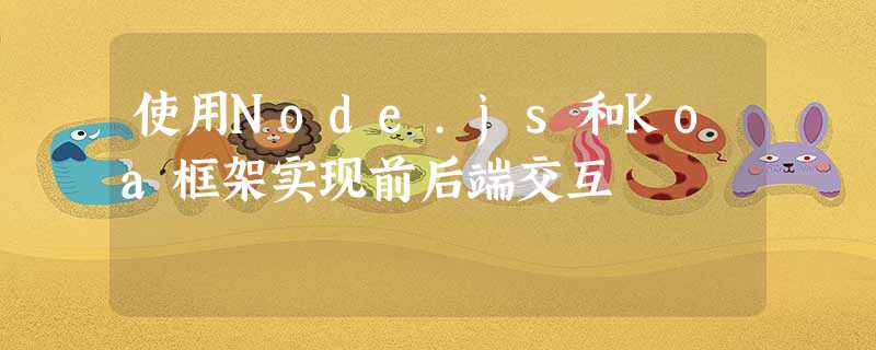 使用Node.js和Koa框架实现前后端交互 使用Node.js和Koa框架实现前后端交互