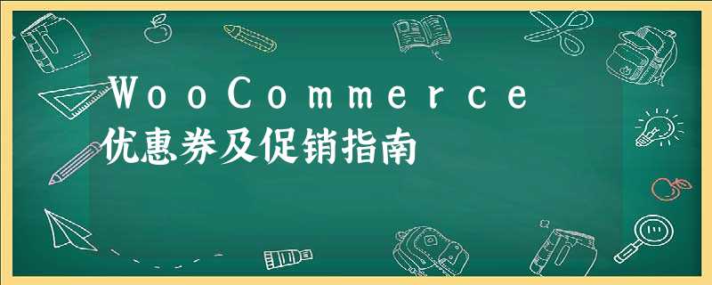 WooCommerce 优惠券及促销指南 WooCommerce 优惠券及促销指南