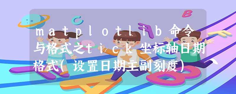matplotlib命令与格式之tick坐标轴日期格式(设置日期主副刻度) matplotlib命令与格式之tick坐标轴日期格式(设置日期主副刻度)