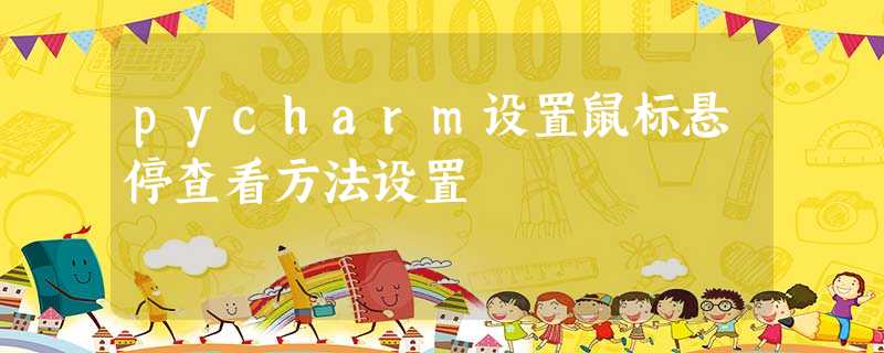 pycharm设置鼠标悬停查看方法设置 pycharm设置鼠标悬停查看方法设置