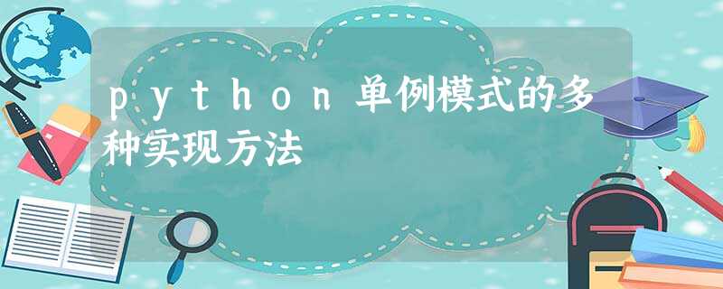 python单例模式的多种实现方法 python单例模式的多种实现方法