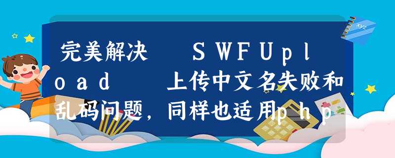 完美解决 SWFUpload 上传中文名失败和乱码问题,同样也适用php文件上传中文名 完美解决 SWFUpload 上传中文名失败和乱码问题,同样也适用php文件上传中文名