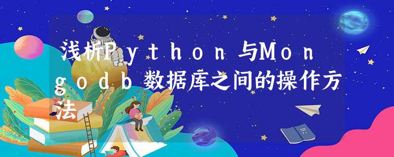 浅析Python与Mongodb数据库之间的操作方法 浅析Python与Mongodb数据库之间的操作方法