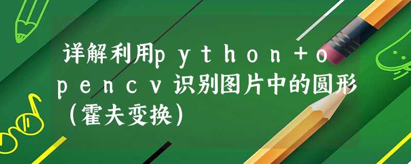 详解利用python+opencv识别图片中的圆形(霍夫变换) 详解利用python+opencv识别图片中的圆形(霍夫变换)