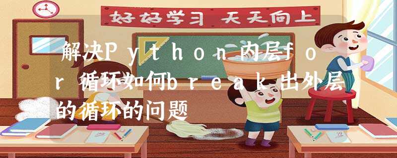 解决Python内层for循环如何break出外层的循环的问题 解决Python内层for循环如何break出外层的循环的问题