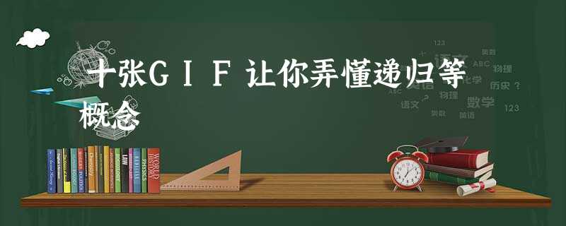 十张GIF让你弄懂递归等概念 十张GIF让你弄懂递归等概念