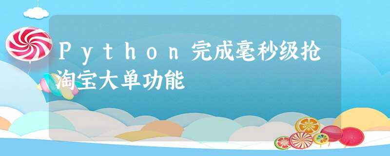 Python完成毫秒级抢淘宝大单功能 Python完成毫秒级抢淘宝大单功能