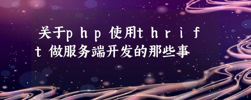 关于php使用thrift做服务端开发的那些事 关于php使用thrift做服务端开发的那些事