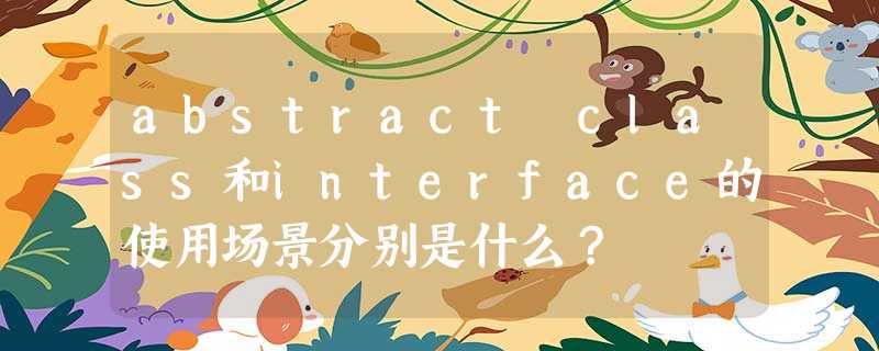 abstract class和interface的使用场景分别是什么? abstract class和interface的使用场景分别是什么?