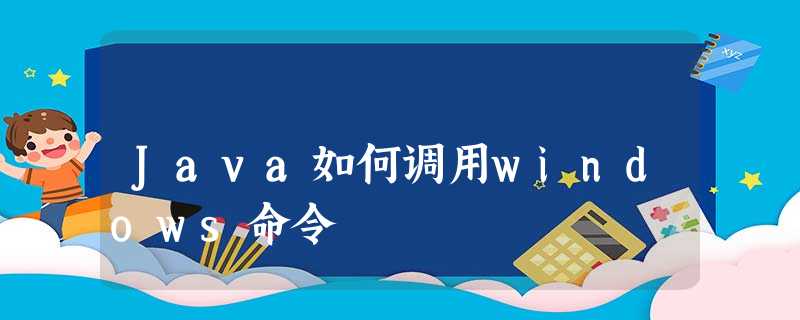 Java如何调用windows命令 Java如何调用windows命令