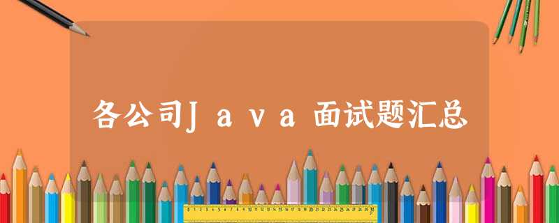 各公司Java面试题汇总 各公司Java面试题汇总