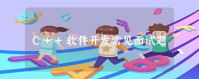 C++软件开发常见面试题 C++软件开发常见面试题