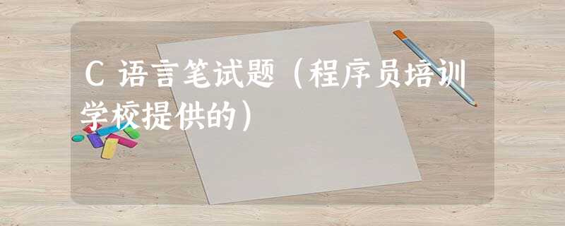 C语言笔试题(程序员培训学校提供的) C语言笔试题(程序员培训学校提供的)