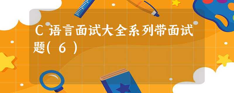C语言面试大全系列带面试题(6) C语言面试大全系列带面试题(6)