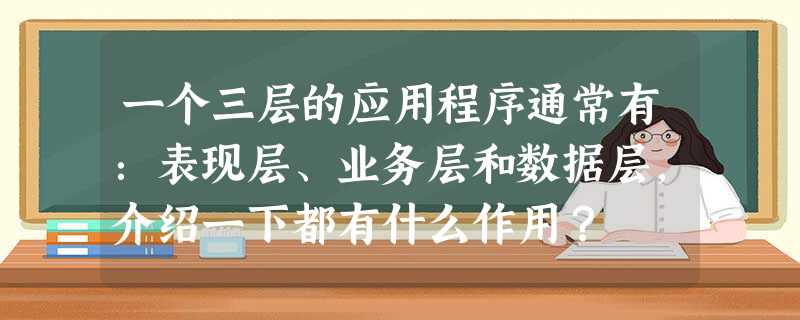 一个三层的应用程序通常有:表现层、业务层和数据层,介绍一下都有什么作用? 一个三层的应用程序通常有:表现层、业务层和数据层,介绍一下都有什么作用?