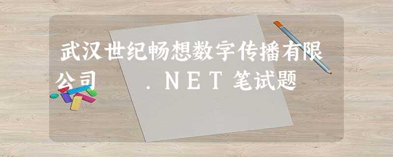 武汉世纪畅想数字传播有限公司 .NET笔试题 武汉世纪畅想数字传播有限公司 .NET笔试题
